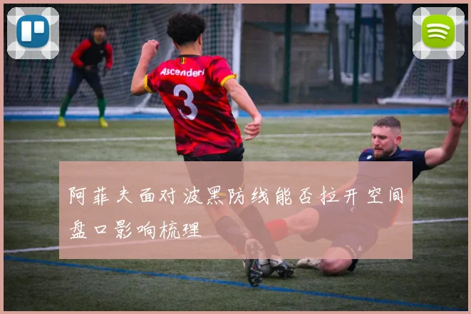 阿菲夫面对波黑防线能否拉开空间盘口影响梳理