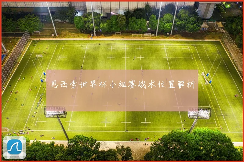 恩西索世界杯小组赛战术位置解析