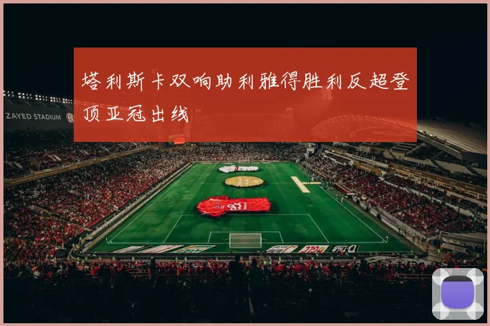 塔利斯卡双响助利雅得胜利反超登顶亚冠出线