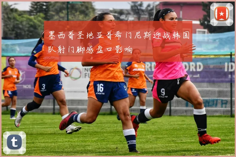 墨西哥圣地亚哥希门尼斯迎战韩国队射门脚感盘口影响