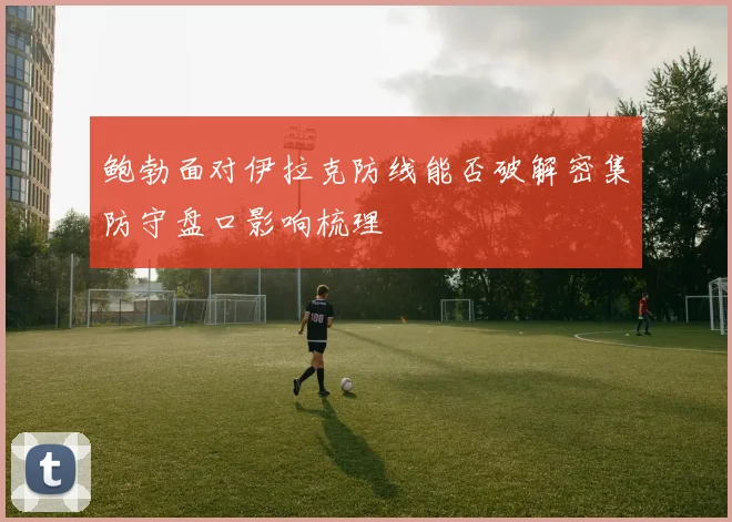 鲍勃面对伊拉克防线能否破解密集防守盘口影响梳理