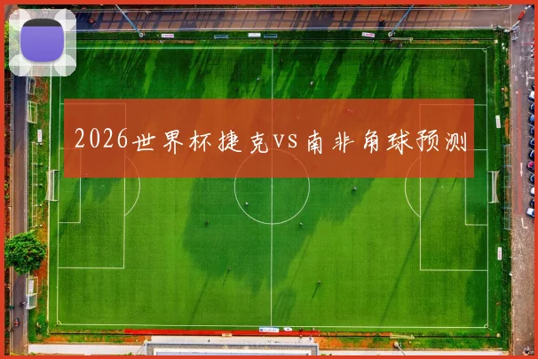 2026世界杯捷克vs南非角球预测