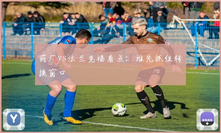 药厂vs法兰克福看点：谁先抓住转换窗口