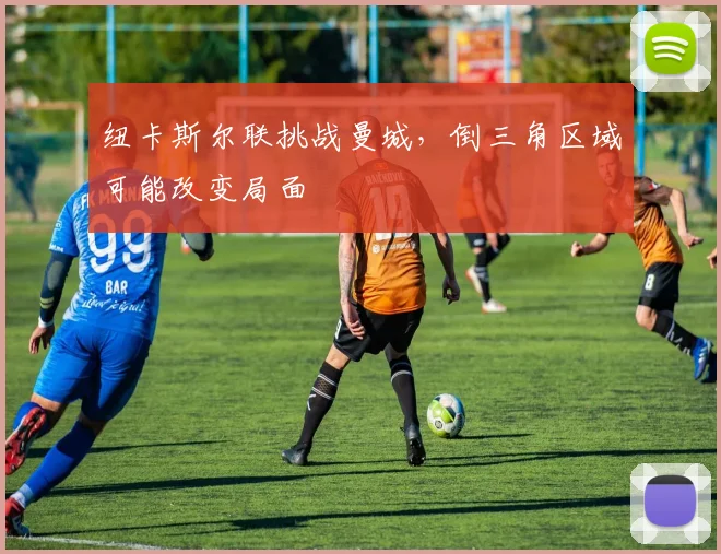 纽卡斯尔联挑战曼城，倒三角区域可能改变局面