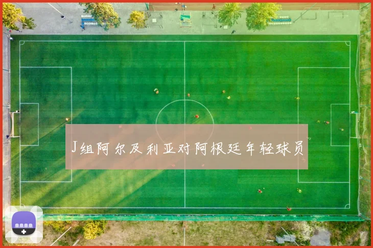 J组阿尔及利亚对阿根廷年轻球员