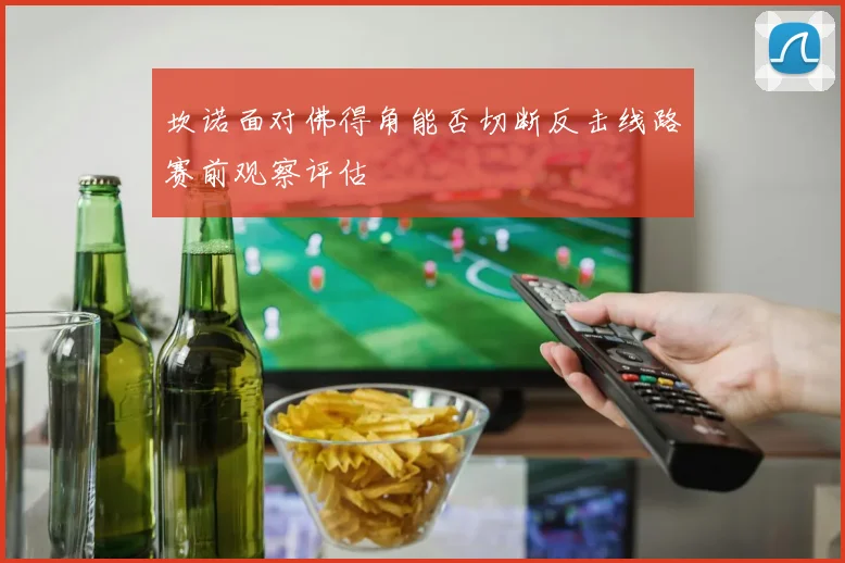 坎诺面对佛得角能否切断反击线路赛前观察评估