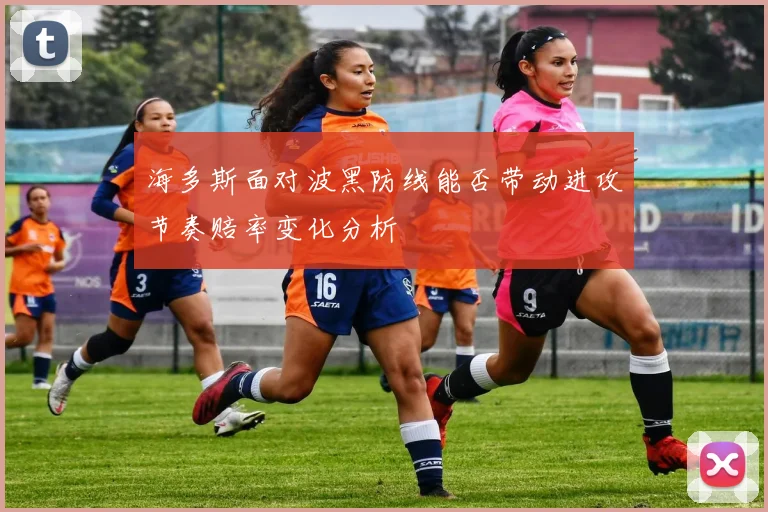 海多斯面对波黑防线能否带动进攻节奏赔率变化分析