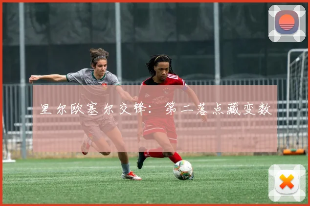 里尔欧塞尔交锋:第二落点藏变数