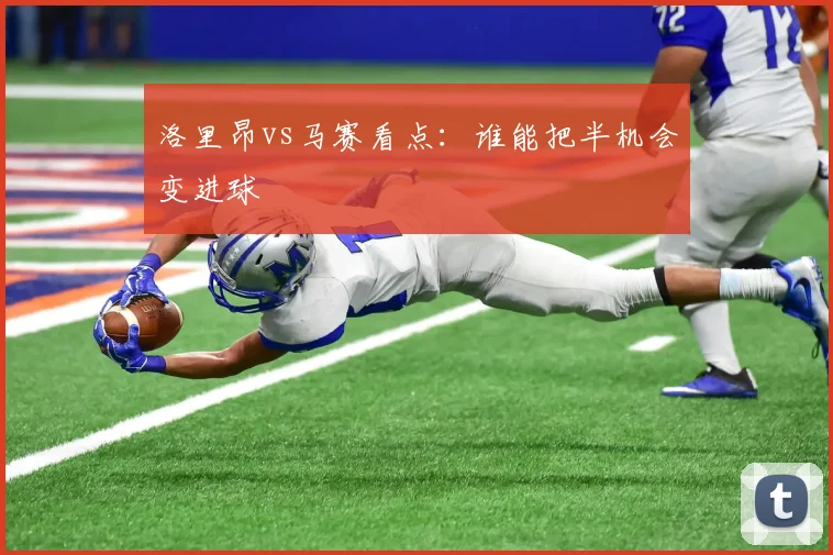 洛里昂vs马赛看点:谁能把半机会变进球