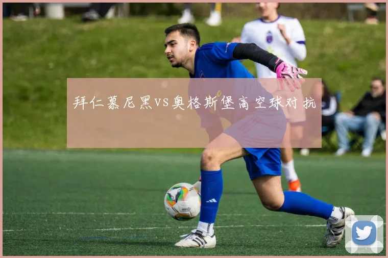 拜仁慕尼黑vs奥格斯堡高空球对抗