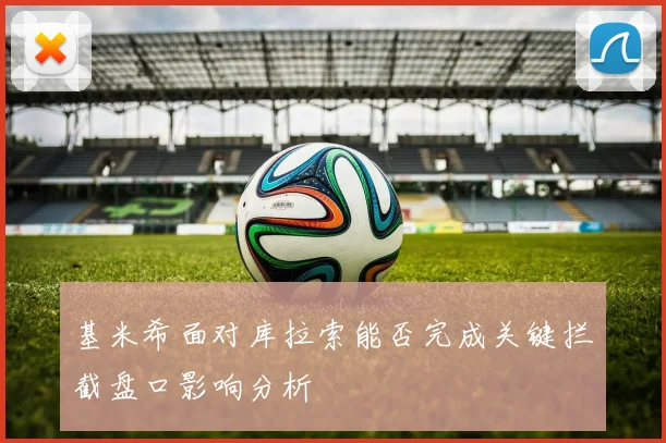 基米希面对库拉索能否完成关键拦截盘口影响分析