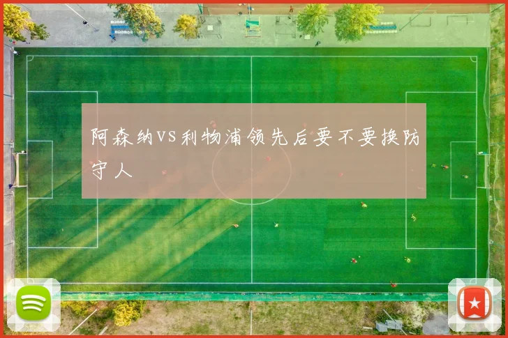 阿森纳vs利物浦领先后要不要换防守人