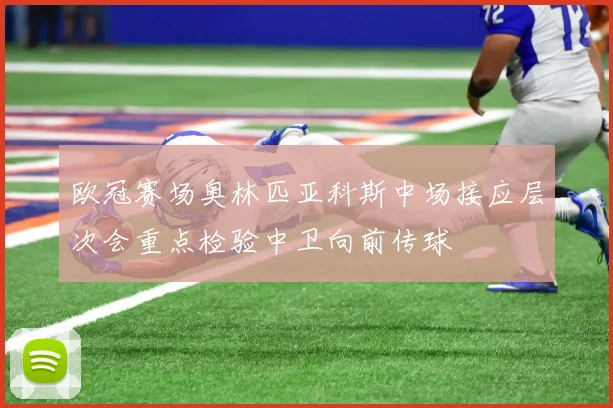 欧冠赛场奥林匹亚科斯中场接应层次会重点检验中卫向前传球