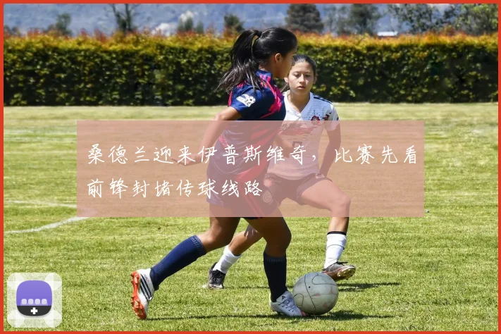 桑德兰迎来伊普斯维奇，比赛先看前锋封堵传球线路
