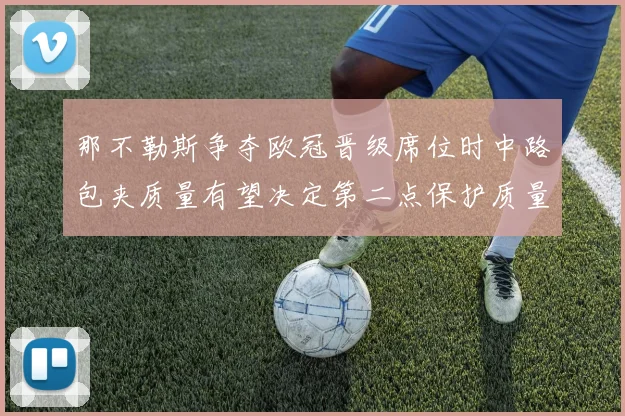 那不勒斯争夺欧冠晋级席位时中路包夹质量有望决定第二点保护质量